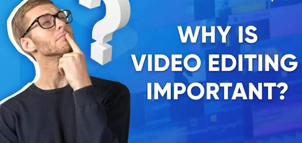 Why Is Video Editing Important?